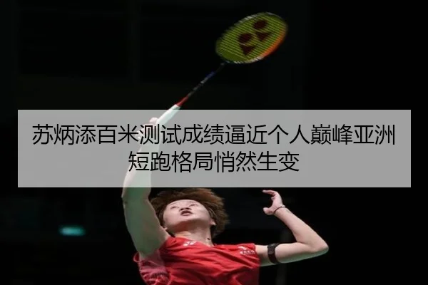 苏炳添百米测试成绩逼近个人巅峰亚洲短跑格局悄然生变
